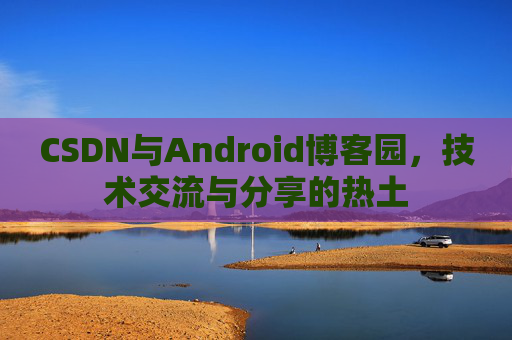 CSDN与Android博客园，技术交流与分享的热土