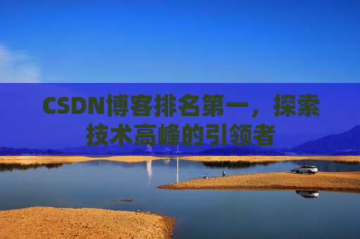 CSDN博客排名第一，探索技术高峰的引领者