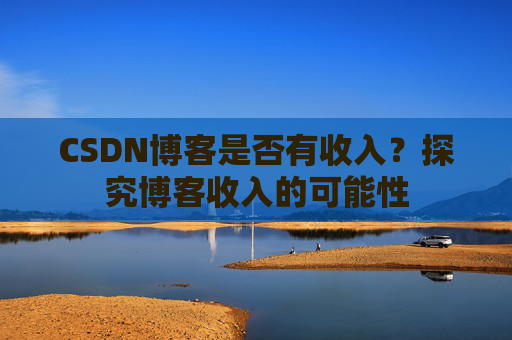 CSDN博客是否有收入？探究博客收入的可能性